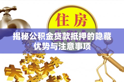 洮南揭秘公积金贷款抵押的隐藏优势与注意事项