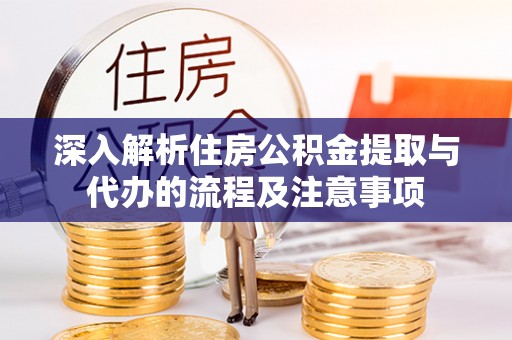 洮南深入解析住房公积金提取与代办的流程及注意事项