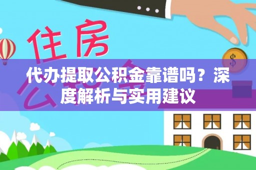 洮南代办提取公积金靠谱吗？深度解析与实用建议