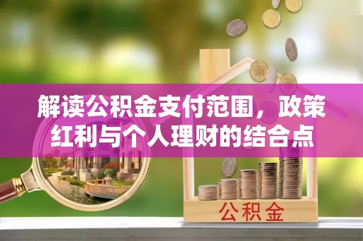 洮南解读公积金支付范围，政策红利与个人理财的结合点