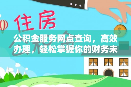 洮南公积金服务网点查询，高效办理，轻松掌握你的财务未来