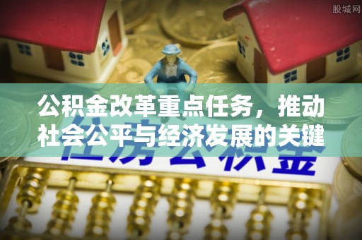 洮南公积金改革重点任务，推动社会公平与经济发展的关键一步