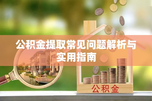 洮南公积金提取常见问题解析与实用指南