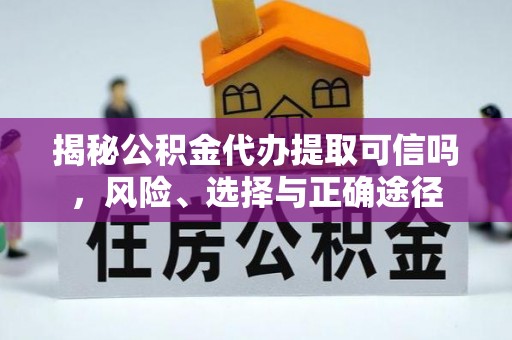 洮南揭秘公积金代办提取可信吗，风险、选择与正确途径