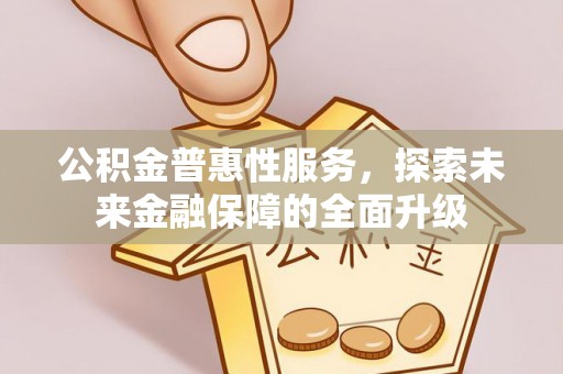 洮南公积金普惠性服务，探索未来金融保障的全面升级