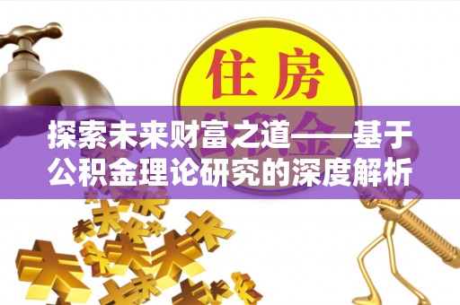 洮南探索未来财富之道——基于公积金理论研究的深度解析