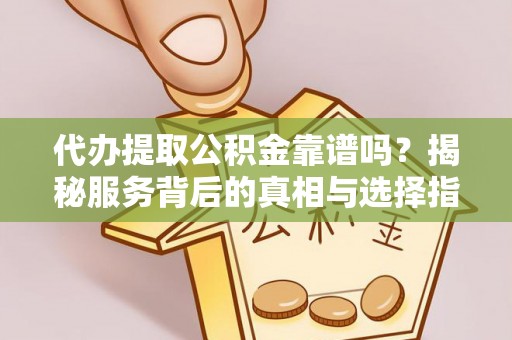 洮南代办提取公积金靠谱吗？揭秘服务背后的真相与选择指南