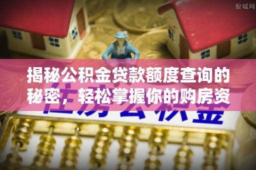 洮南揭秘公积金贷款额度查询的秘密，轻松掌握你的购房资金