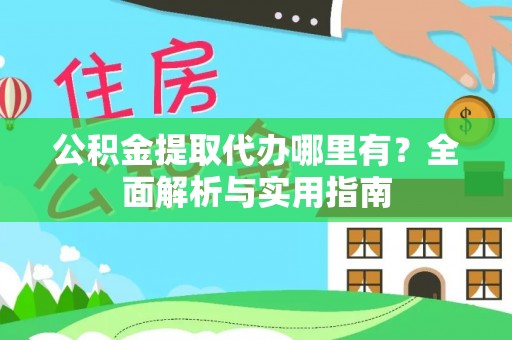 洮南公积金提取代办哪里有？全面解析与实用指南