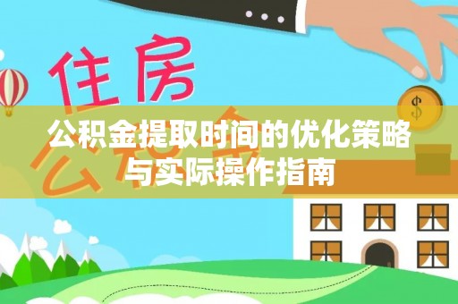 洮南公积金提取时间的优化策略与实际操作指南