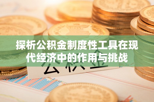 洮南探析公积金制度性工具在现代经济中的作用与挑战