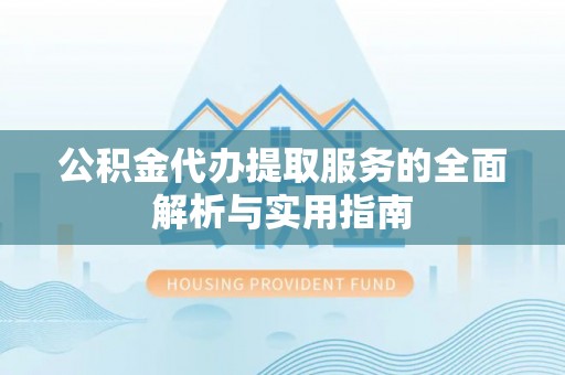 洮南公积金代办提取服务的全面解析与实用指南