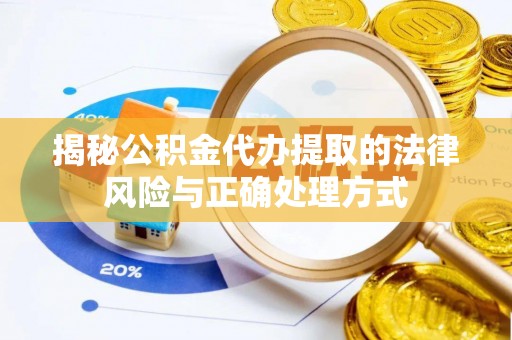 洮南揭秘公积金代办提取的法律风险与正确处理方式