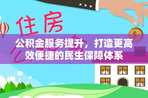 洮南公积金服务提升，打造更高效便捷的民生保障体系