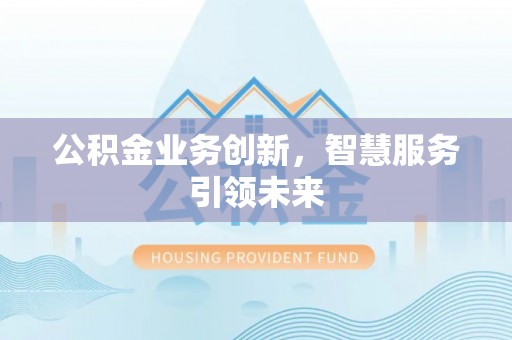 洮南公积金业务创新，智慧服务引领未来