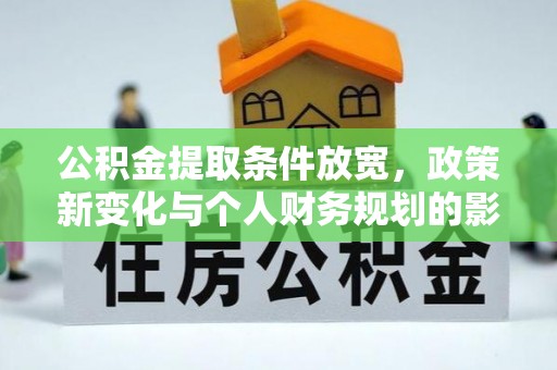洮南公积金提取条件放宽，政策新变化与个人财务规划的影响