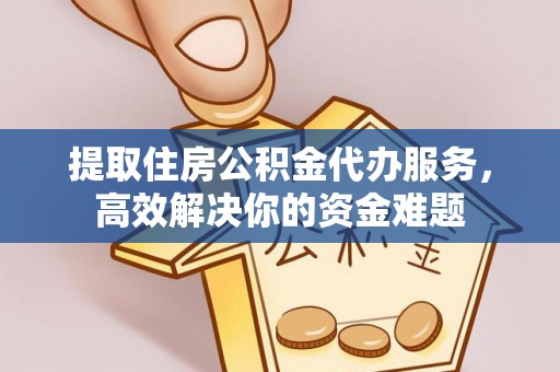 洮南提取住房公积金代办服务，高效解决你的资金难题