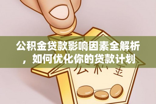 洮南公积金贷款影响因素全解析，如何优化你的贷款计划