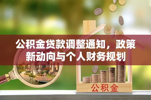 洮南公积金贷款调整通知，政策新动向与个人财务规划