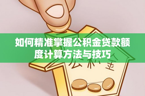 洮南如何精准掌握公积金贷款额度计算方法与技巧