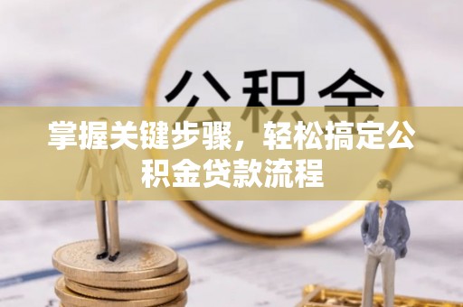 洮南掌握关键步骤，轻松搞定公积金贷款流程