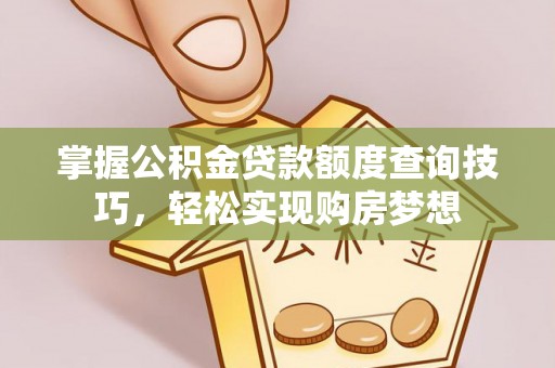 洮南掌握公积金贷款额度查询技巧，轻松实现购房梦想