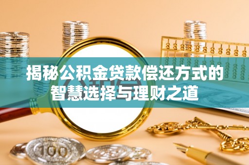 洮南揭秘公积金贷款偿还方式的智慧选择与理财之道
