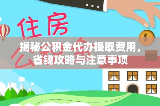 洮南揭秘公积金代办提取费用，省钱攻略与注意事项