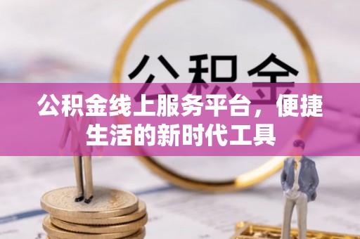 洮南公积金线上服务平台，便捷生活的新时代工具