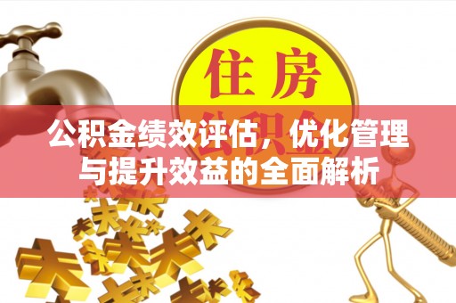 洮南公积金绩效评估，优化管理与提升效益的全面解析