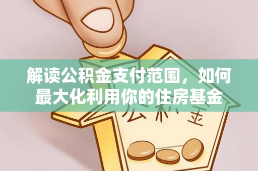 洮南解读公积金支付范围，如何最大化利用你的住房基金