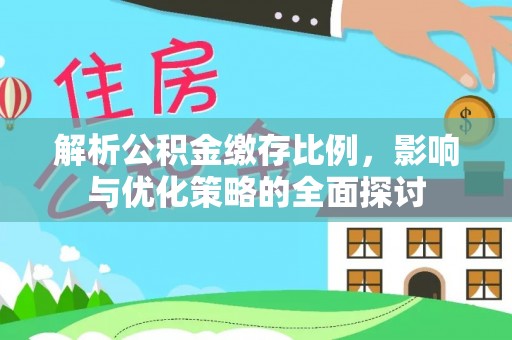 洮南解析公积金缴存比例，影响与优化策略的全面探讨