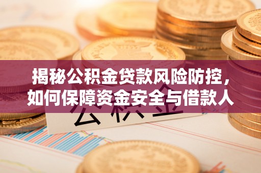 洮南揭秘公积金贷款风险防控，如何保障资金安全与借款人权益