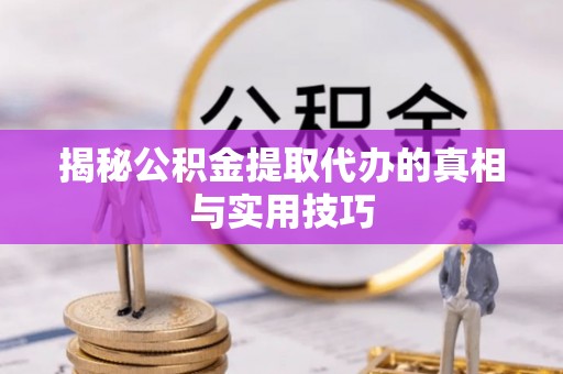 洮南揭秘公积金提取代办的真相与实用技巧