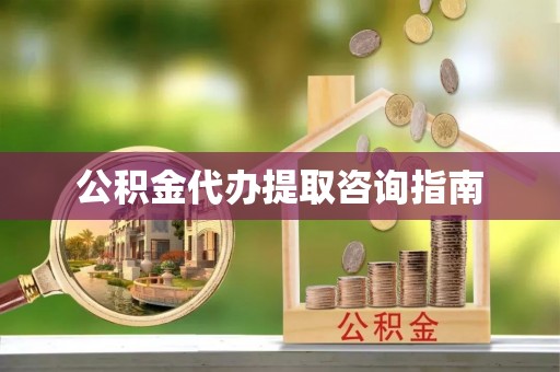 洮南公积金代办提取咨询指南