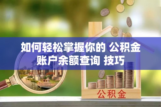 洮南如何轻松掌握你的 公积金账户余额查询 技巧
