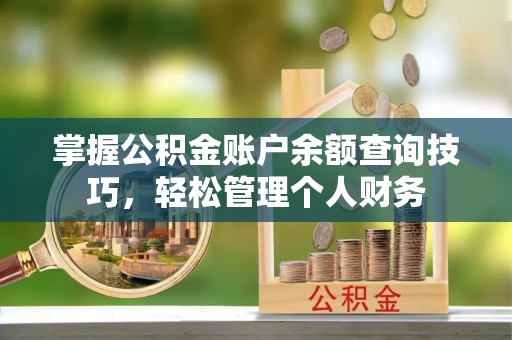 洮南掌握公积金账户余额查询技巧，轻松管理个人财务