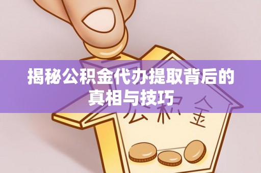 洮南揭秘公积金代办提取背后的真相与技巧