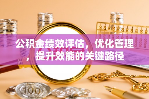 洮南公积金绩效评估，优化管理，提升效能的关键路径