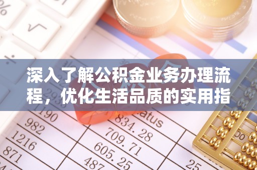 洮南深入了解公积金业务办理流程，优化生活品质的实用指南