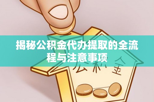 洮南揭秘公积金代办提取的全流程与注意事项