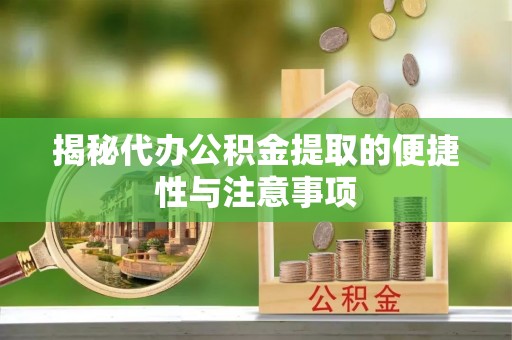 洮南揭秘代办公积金提取的便捷性与注意事项