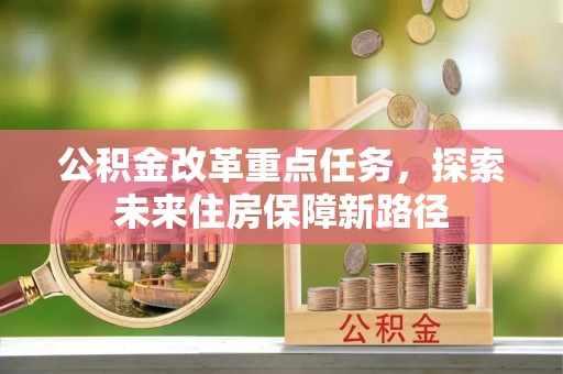 洮南公积金改革重点任务，探索未来住房保障新路径
