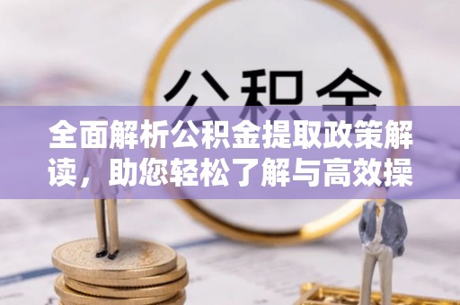 洮南全面解析公积金提取政策解读，助您轻松了解与高效操作