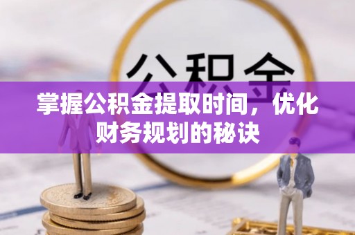 洮南掌握公积金提取时间，优化财务规划的秘诀
