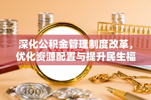 洮南深化公积金管理制度改革，优化资源配置与提升民生福祉
