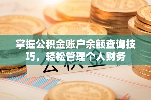 洮南掌握公积金账户余额查询技巧，轻松管理个人财务