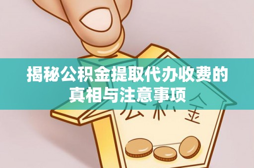 洮南揭秘公积金提取代办收费的真相与注意事项