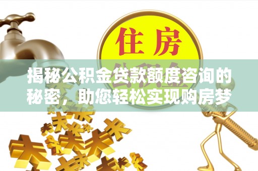 洮南揭秘公积金贷款额度咨询的秘密，助您轻松实现购房梦想