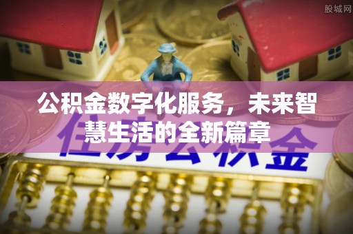 洮南公积金数字化服务，未来智慧生活的全新篇章